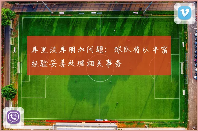 库里谈库明加问题：球队将以丰富经验妥善处理相关事务