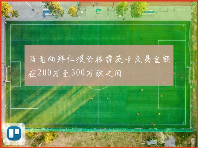 马竞向拜仁报价格雷茨卡交易金额在200万至300万欧之间