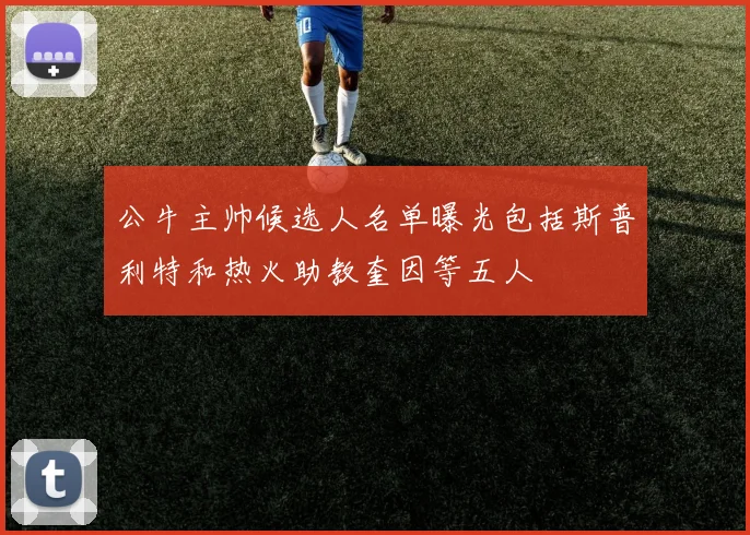 公牛主帅候选人名单曝光包括斯普利特和热火助教奎因等五人