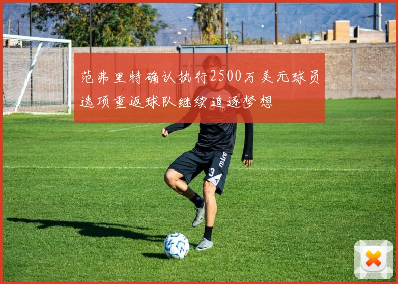 范弗里特确认执行2500万美元球员选项重返球队继续追逐梦想