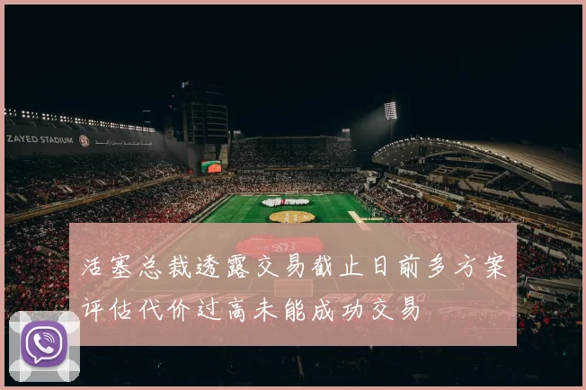 活塞总裁透露交易截止日前多方案评估代价过高未能成功交易