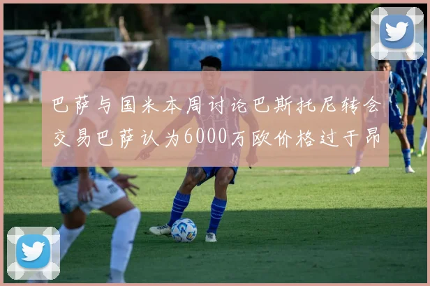 巴萨与国米本周讨论巴斯托尼转会交易巴萨认为6000万欧价格过于昂贵