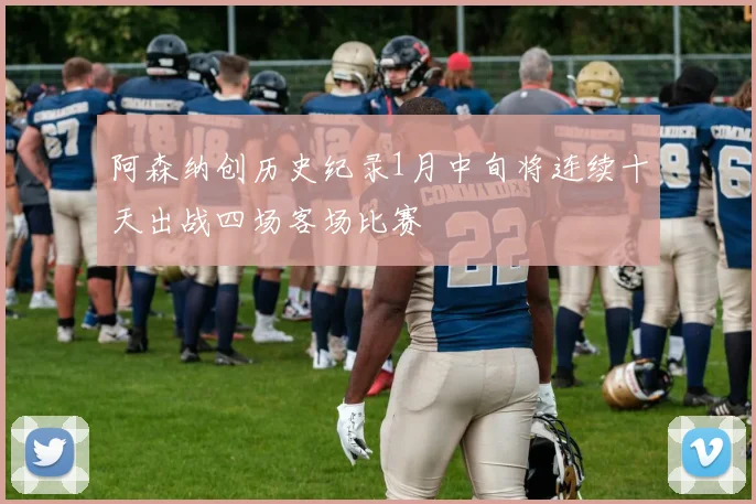 阿森纳创历史纪录1月中旬将连续十天出战四场客场比赛
