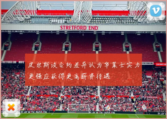 皮尔斯谈合约差异认为华莱士实力更强应获得更高薪资待遇