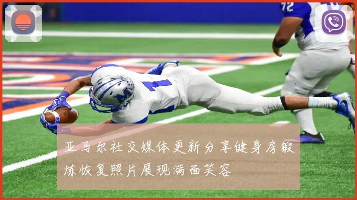 亚马尔社交媒体更新分享健身房锻炼恢复照片展现满面笑容