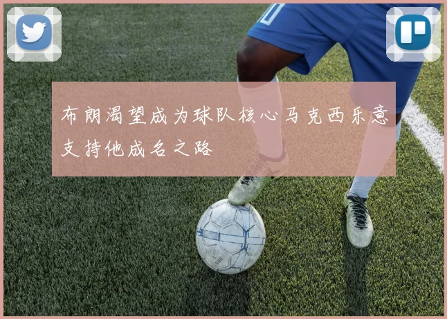 布朗渴望成为球队核心马克西乐意支持他成名之路