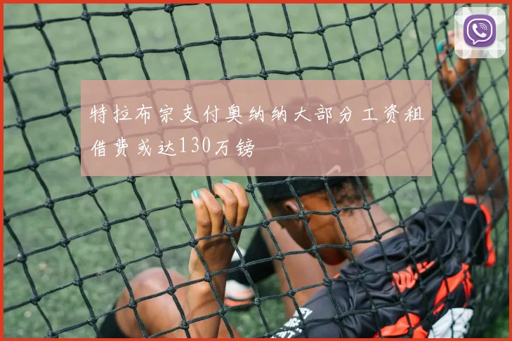 特拉布宗支付奥纳纳大部分工资租借费或达130万镑