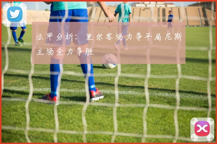 法甲分析：里尔客场力争平局尼斯主场全力争胜