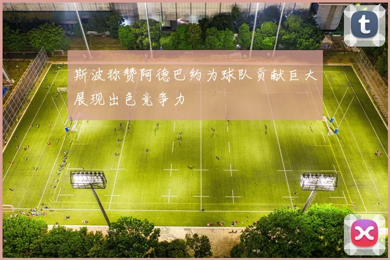 斯波称赞阿德巴约为球队贡献巨大展现出色竞争力