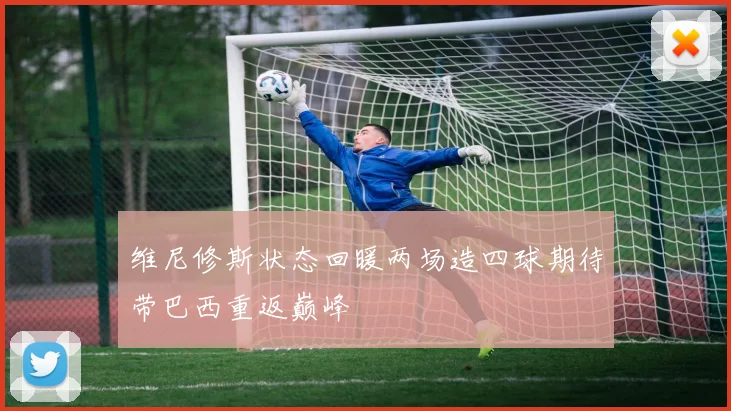 维尼修斯状态回暖两场造四球期待带巴西重返巅峰